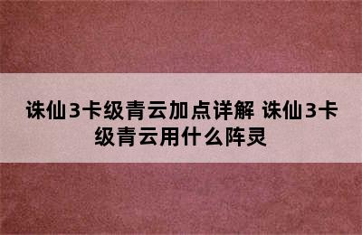 诛仙3卡级青云加点详解 诛仙3卡级青云用什么阵灵